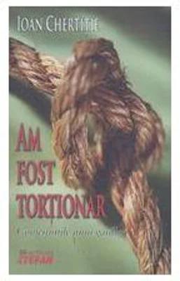 Am fost tortionar. Confesiunile unui gardian (Ioan Chertitie)