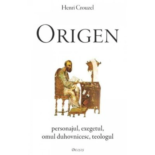 Origen. Personajul, exegetul, omul duhovnicesc, teologul - Henri Crouzel