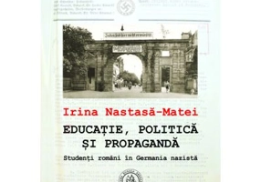 Educatie, politica si propaganda. Studenti romani in Germania nazista - Irina Nastasa-Matei