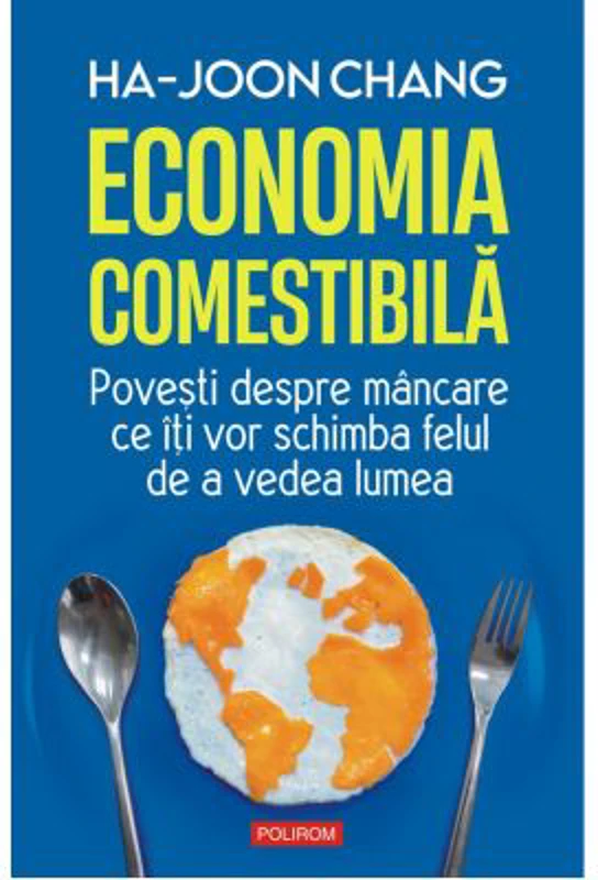 Economia comestibila. Povesti despre mancare ce iti vor schimba felul de a vedea lumea - Ha-Joon Chang