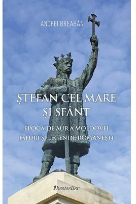 Stefan cel Mare si Sfant. Epoca de Aur a Moldovei