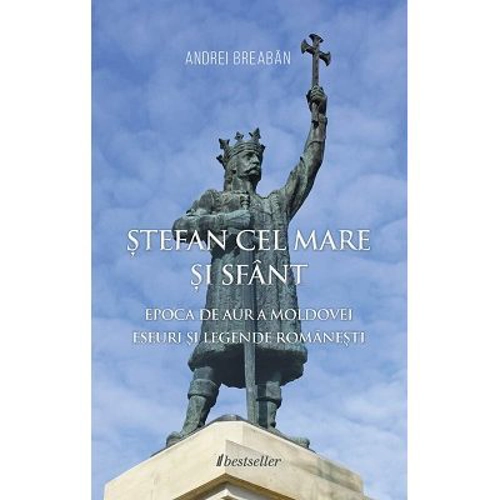 Stefan cel Mare si Sfant. Epoca de Aur a Moldovei
