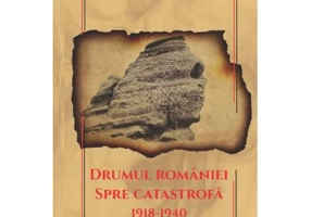 Drumul Romaniei spre catastrofa 1918-1940 - Gica Manole
