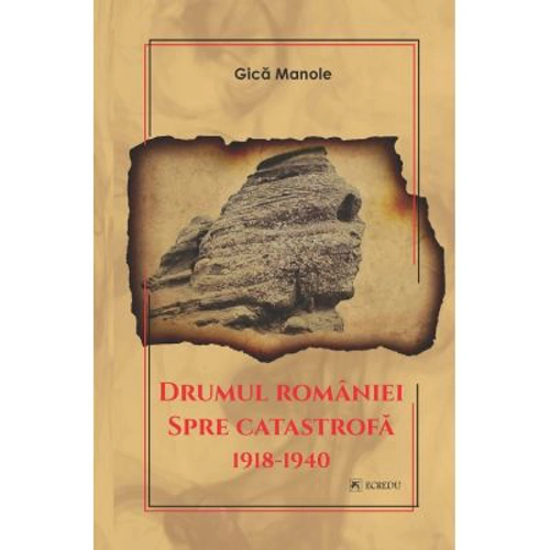 Drumul Romaniei spre catastrofa 1918-1940 - Gica Manole