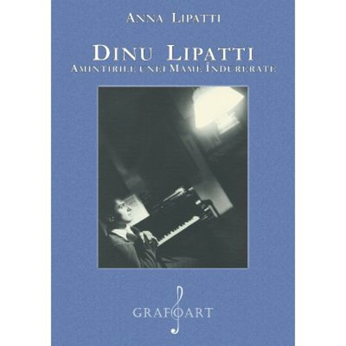 Dinu Lipatti. Amintirile unei mame indurerate - Anna Lipatti