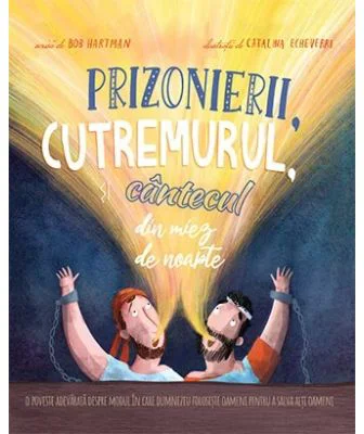 Prizonierii, cutremurul si cantecul din miez de noapte. Seria Povesti care spun adevarul - Bob Hartman