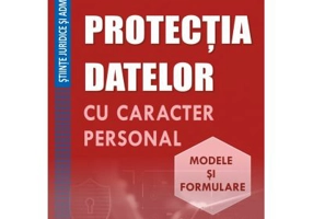 Protectia datelor cu caracter personal. Modele si formulare - Nicolae Ploesteanu, Darius Farcas, Hilda Sumalan, Raul Miron