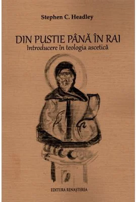 Din pustie pana in Rai. Introducere in teologia ascetica - Stephen C. Headley