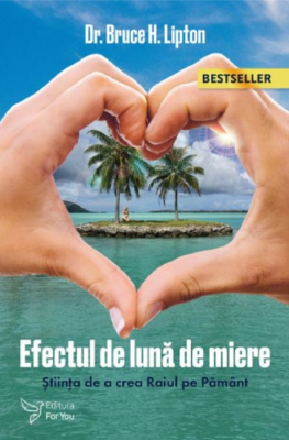 Efectul de Luna de Miere. Stiinta de a crea Raiul pe Pamant (editia a doua) - Bruce H. Lipton