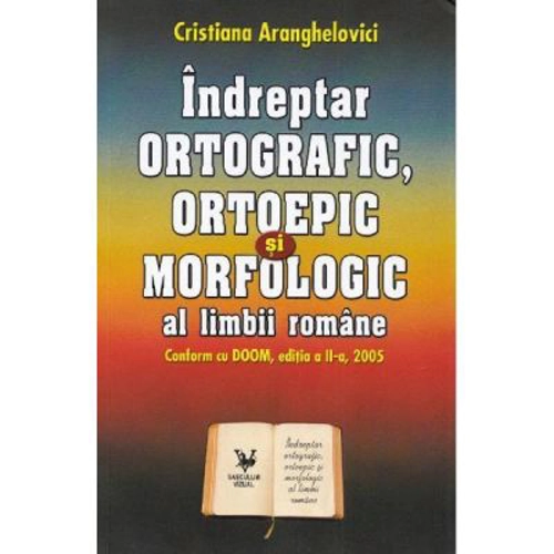 Indreptar ortografic, ortoepic si morfologic al limbii romane - Cristiana Aranghelovici