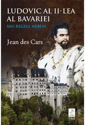 Ludovic al II-lea al Bavariei sau Regele nebun - Jean des Cars