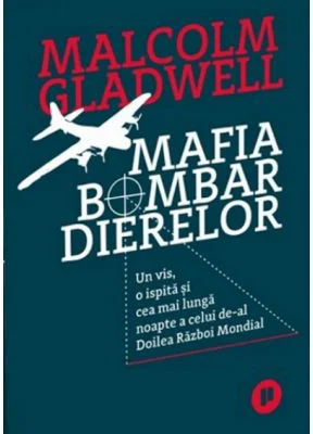 Mafia bombardierelor. Un vis, o ispita si cea mai lunga noapte a celui de-al Doilea Razboi Mondial - Malcolm Gladwell