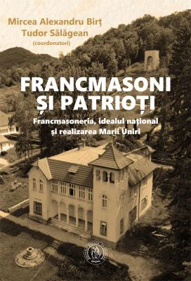 Francmasoni si patrioti. Francmasoneria, idealul national si realizarea Marii Uniri - Mircea Alexandru Birt, Tudor Salagean