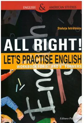 All right! Let's practise English. Workbook for 5th and 6th formers, Steluta Istratescu