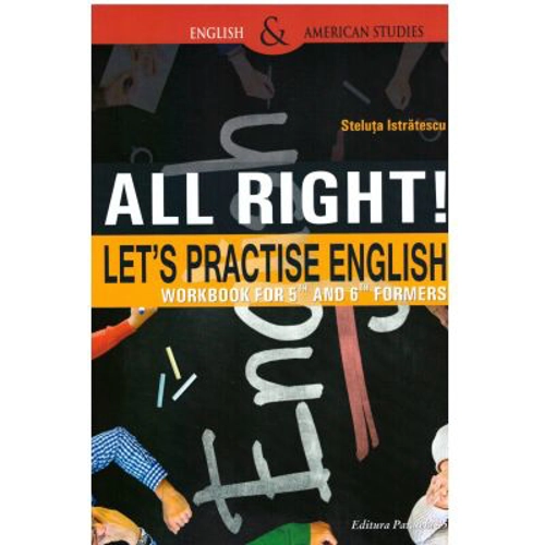 All right! Let's practise English. Workbook for 5th and 6th formers, Steluta Istratescu