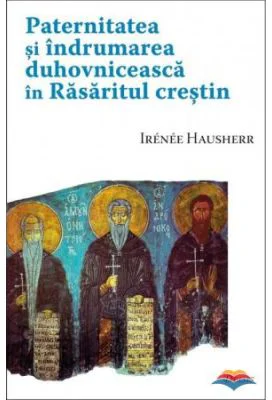 Paternitatea si indrumarea duhovniceasca in Rasaritul crestin - Irenee Hausherr