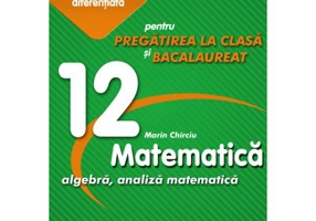 Matematica 12. Algebra, analiza matematica. Pregatire suplimentara diferentiala pentru pregatirea la clasa si bacalaureat - Marin Chirciu
