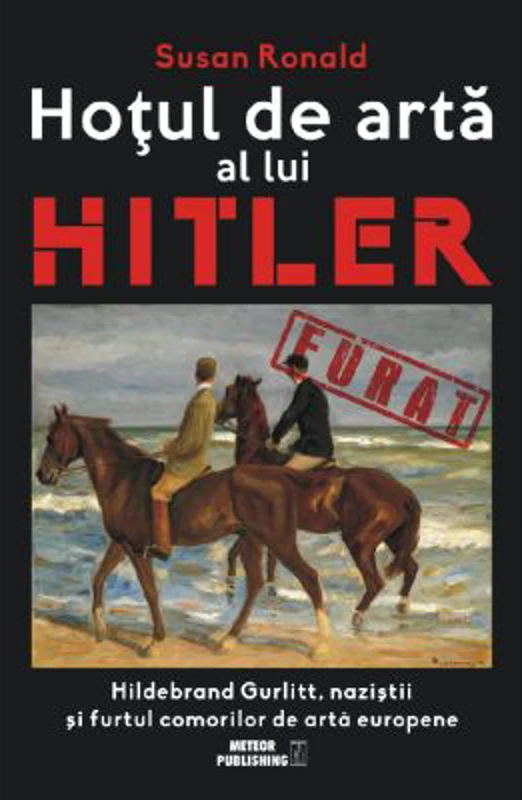 Hotul de arta al lui Hitler. Hildebrand Gurlitt, nazistii si furtul comorilor de arta europene - Susan Ronald