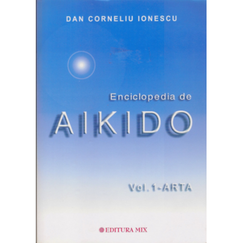 Enciclopedia de Aikido, volumul 1. Arta - Dan Corneliu Ionescu