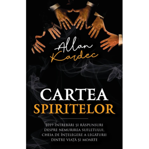 Cartea spiritelor - 1019 intrebari si raspunsuri despre nemurirea sufletului, cheia de intelegere a legaturii dintre viata si moarte