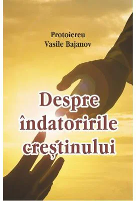 Despre indatoririle crestinului - Vasile Bajanov