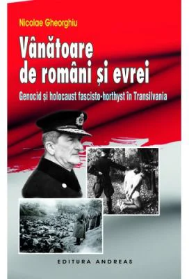 Vanatoare de romani si evrei - Genocid si holocaust fascisto-horthyst in Transilvania - Nicolae Gheorghiu