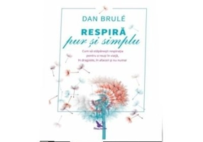 Respira pur si simplu. Cum sa stapanesti respiratia pentru a reusi in viata, in dragoste, in afaceri si nu numai - Dan Brule