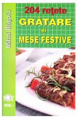 204 retete. Gratare si mese festive - Mihai Basoiu