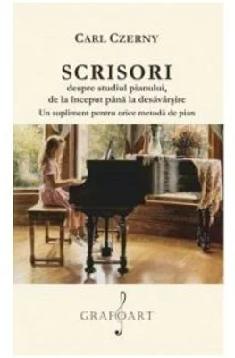 Scrisori despre studiul pianului, de la inceput pana la desavarsire. Un supliment pentru orice metoda de pian - Carl Czerny