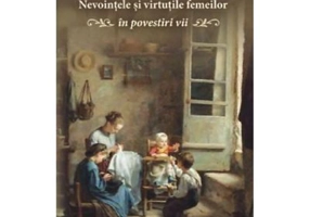 Nevointele si virtutile femeilor. In povestiri vii - Gheorghe Orlov