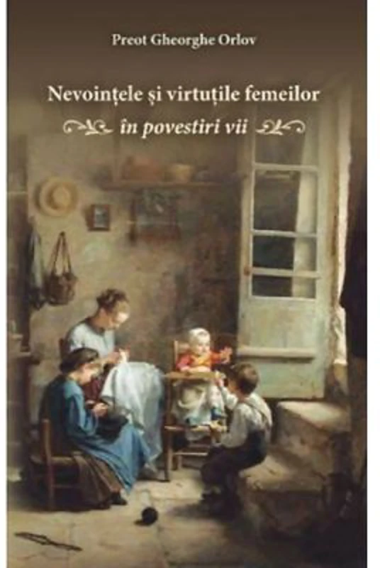 Nevointele si virtutile femeilor. In povestiri vii - Gheorghe Orlov