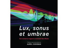 Lux, sonus et umbrae. De la lanterna magica la instalatiile New Media - Toma Barbulescu