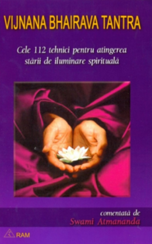 Cele 112 tehnici pentru atingerea starii de iluminare spirituala. Comentata de Swami Atmananda. Tantra Vijnana Bhairava