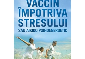 Vaccin impotriva stresului sau aikido psihoenergetic - Valeri Sinelnikov