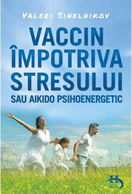 Vaccin impotriva stresului sau aikido psihoenergetic - Valeri Sinelnikov