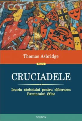 Cruciadele. Istoria razboiului pentru eliberarea Pamantului Sfant - Thomas Asbridge