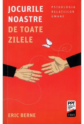 Jocurile noastre de toate zilele. Psihologia relatiilor umane - Eric Berne