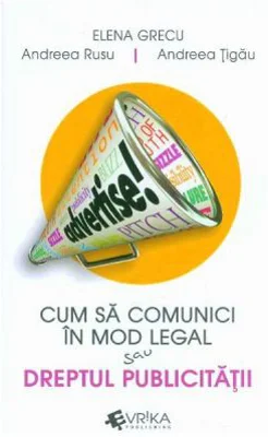 Cum sa comunici in mod legal sau Dreptul publicitatii - Elena Grecu, Andreea Rusu, Andreea Tigau