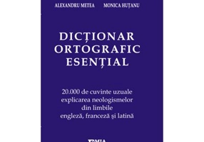Dictionar ortografic esential. 20000 de cuvinte uzuale, explicarea neologismelor din limbile engleza, franceza si latina - Alexandru Metea