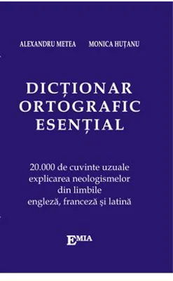 Dictionar ortografic esential. 20000 de cuvinte uzuale, explicarea neologismelor din limbile engleza, franceza si latina - Alexandru Metea