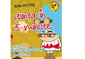 Stiinta in 5 minute - peste 100 de experimente rapide pentru copii - Jean Potter