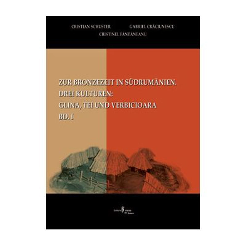 Zur Bronzezeit in Südrumamanien. Drei Kulturen: Glina, Tei und Verbicioara, Bd. I