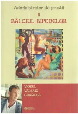 Administrator de prostii. Volumul 2. Balciul bipedelor - Viorel Valeriu Corocea