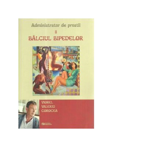 Administrator de prostii. Volumul 2. Balciul bipedelor - Viorel Valeriu Corocea