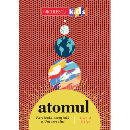 ATOMUL. Particula esentiala a Universului - David Miles