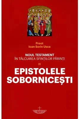 Noul Testament in talcuirea Sfintilor Parinti. Volumul 9. Epistolele Sobornicesti - Ioan Sorin Usca