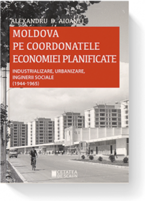 Moldova pe coordonatele economiei planificate. Industrializare, urbanizare, inginerii sociale, 1944-1965