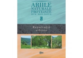 Ariile naturale protejate din Moldova. Volumul 3. Rezervatii silvice - Gheorghe Postolache, Stefan Lazu