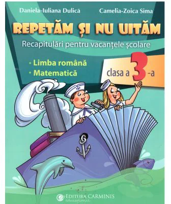 Repetam si nu uitam. Recapitulari pentru vacantele scolare - Clasa 3 - Daniela-Iuliana Dulica, Camelia-Zoica Sima