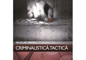 Criminalistica. Tactica - Nicolae Grofu